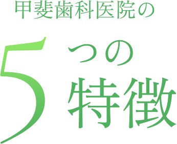 甲斐歯科医院の5つの特徴